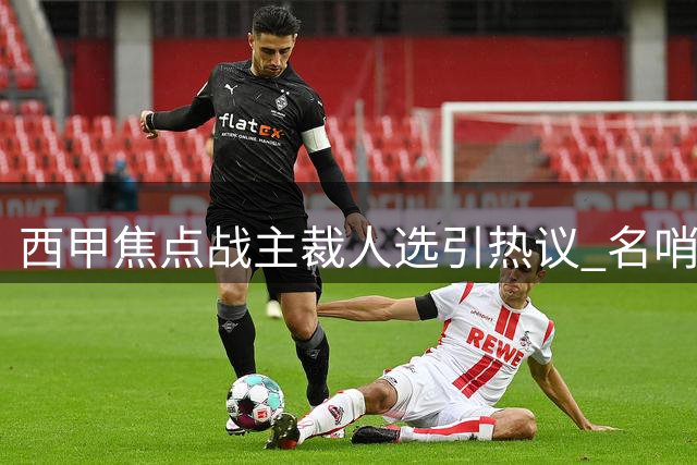 西甲焦点战主裁人选引热议 名哨亚莱杭德罗执法国王德比